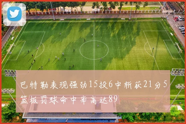 巴特勒表现强劲15投6中斩获21分5篮板罚球命中率高达89