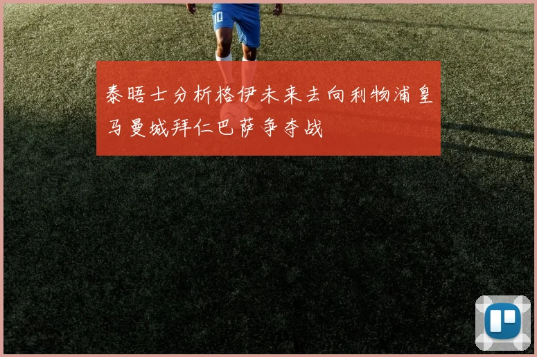 泰晤士分析格伊未来去向利物浦皇马曼城拜仁巴萨争夺战