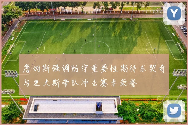 詹姆斯强调防守重要性期待东契奇与里夫斯带队冲击赛季荣誉
