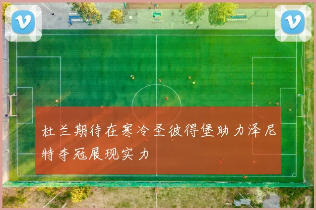 杜兰期待在寒冷圣彼得堡助力泽尼特夺冠展现实力