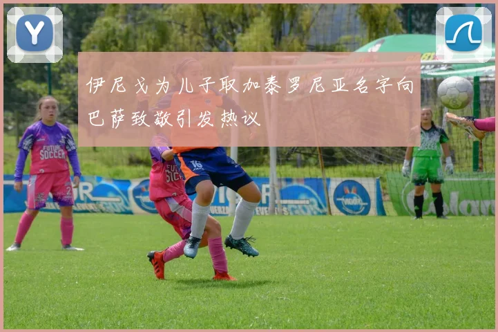 伊尼戈为儿子取加泰罗尼亚名字向巴萨致敬引发热议