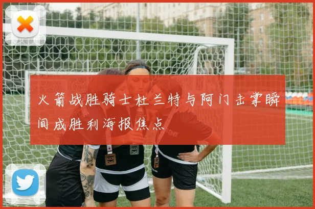 火箭战胜骑士杜兰特与阿门击掌瞬间成胜利海报焦点