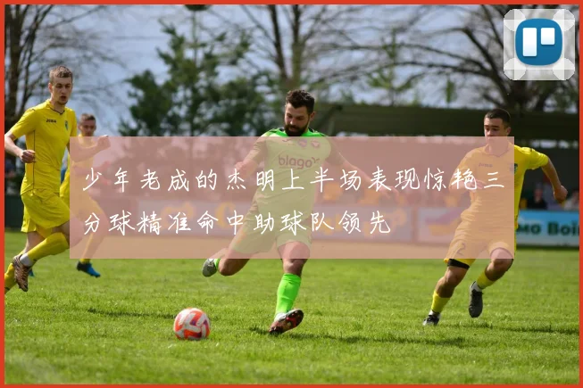 少年老成的杰明上半场表现惊艳三分球精准命中助球队领先