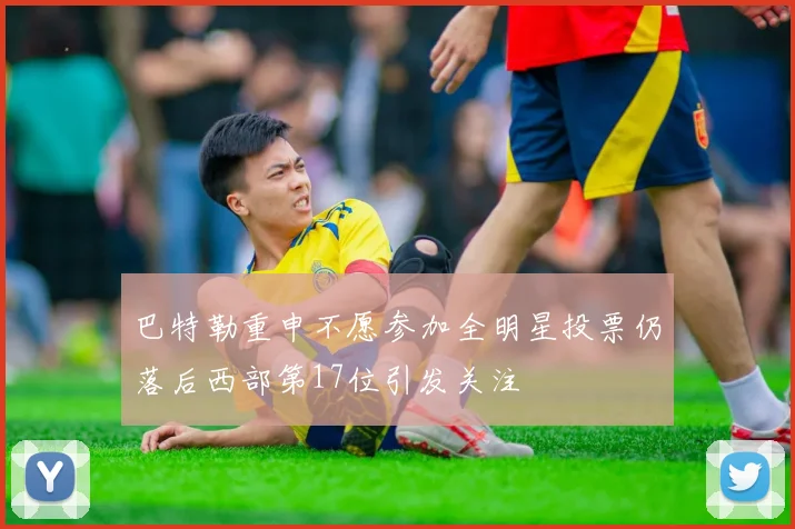 巴特勒重申不愿参加全明星投票仍落后西部第17位引发关注