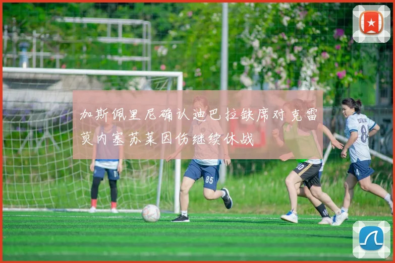 加斯佩里尼确认迪巴拉缺席对克雷莫内塞苏莱因伤继续休战