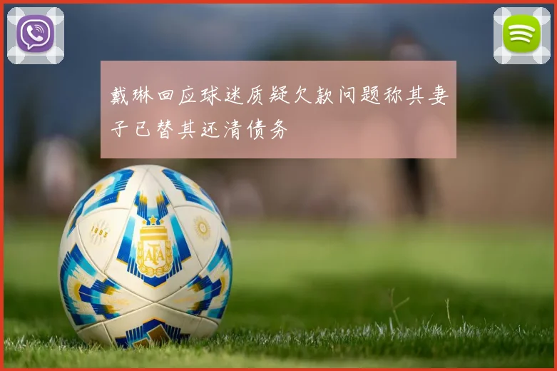 戴琳回应球迷质疑欠款问题称其妻子已替其还清债务