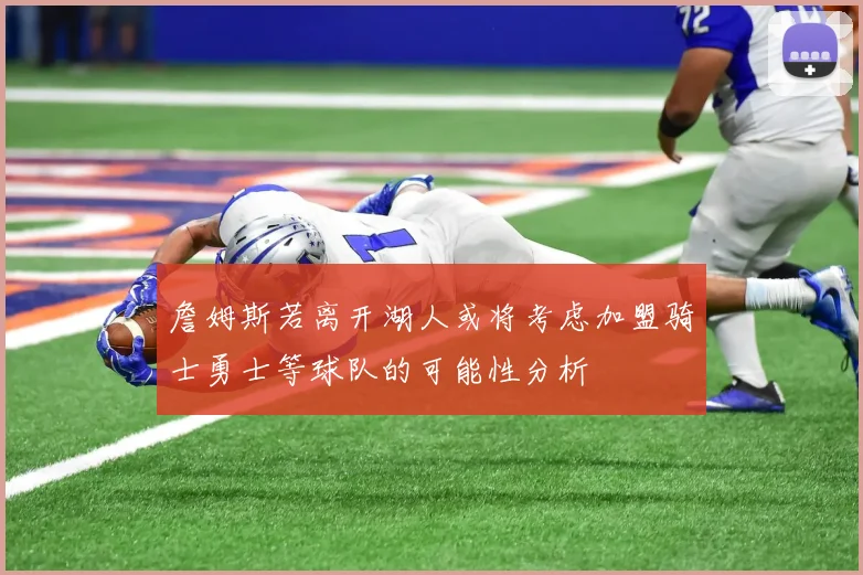 詹姆斯若离开湖人或将考虑加盟骑士勇士等球队的可能性分析