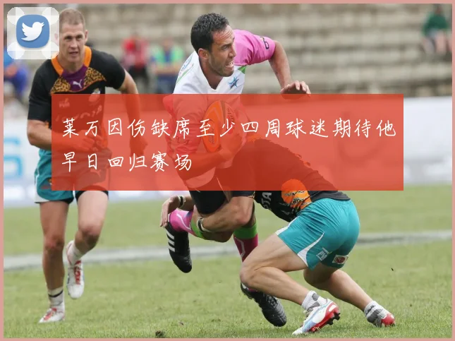 莱万因伤缺席至少四周球迷期待他早日回归赛场